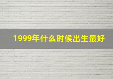 1999年什么时候出生最好