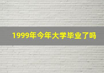 1999年今年大学毕业了吗