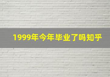 1999年今年毕业了吗知乎