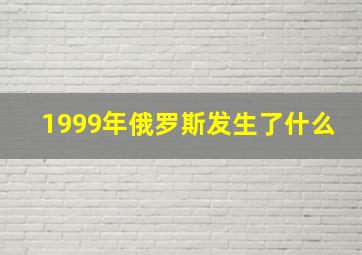 1999年俄罗斯发生了什么