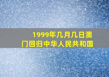 1999年几月几日澳门回归中华人民共和国