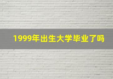 1999年出生大学毕业了吗