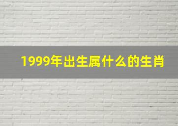 1999年出生属什么的生肖