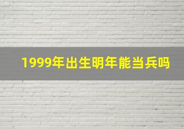 1999年出生明年能当兵吗