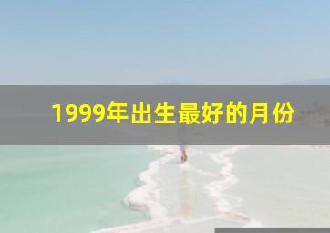 1999年出生最好的月份