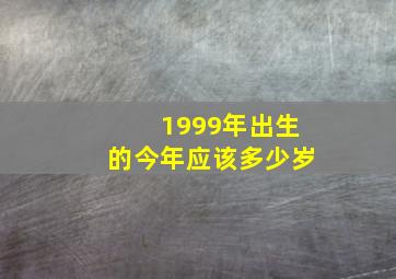 1999年出生的今年应该多少岁