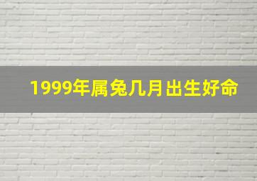 1999年属兔几月出生好命