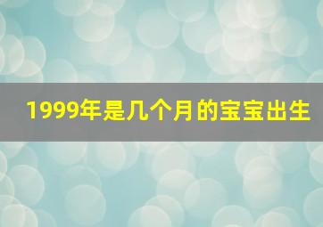 1999年是几个月的宝宝出生