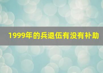 1999年的兵退伍有没有补助