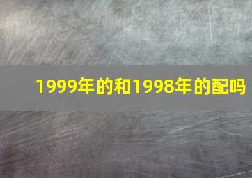 1999年的和1998年的配吗