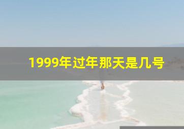 1999年过年那天是几号