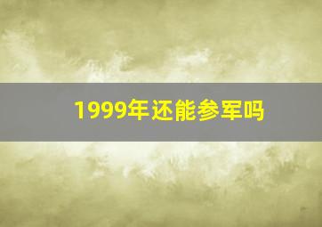 1999年还能参军吗