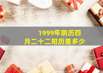 1999年阴历四月二十二阳历是多少