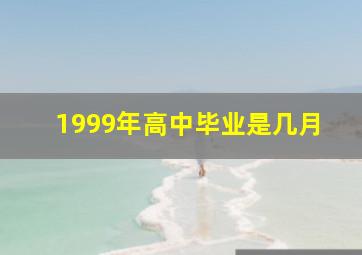 1999年高中毕业是几月