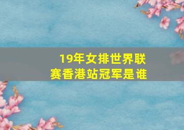 19年女排世界联赛香港站冠军是谁