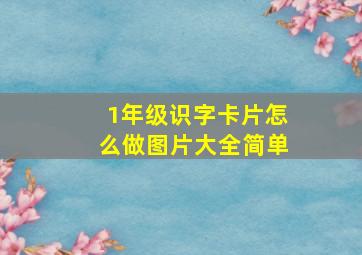 1年级识字卡片怎么做图片大全简单