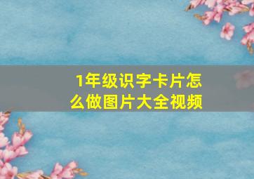 1年级识字卡片怎么做图片大全视频