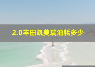 2.0丰田凯美瑞油耗多少