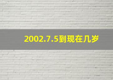 2002.7.5到现在几岁