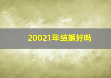 20021年结婚好吗