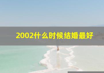 2002什么时候结婚最好