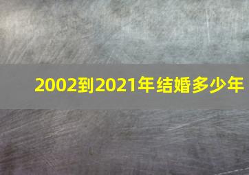 2002到2021年结婚多少年