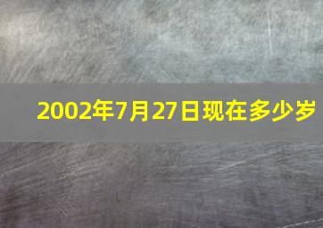 2002年7月27日现在多少岁