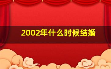 2002年什么时候结婚