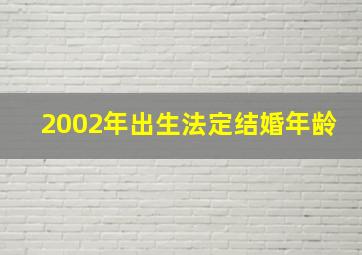 2002年出生法定结婚年龄