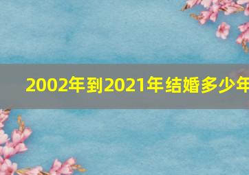 2002年到2021年结婚多少年