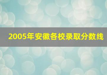 2005年安徽各校录取分数线