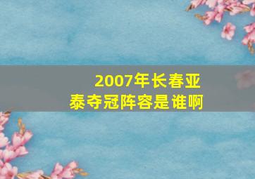 2007年长春亚泰夺冠阵容是谁啊