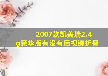 2007款凯美瑞2.4g豪华版有没有后视镜折叠