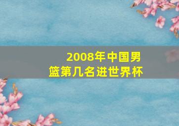 2008年中国男篮第几名进世界杯