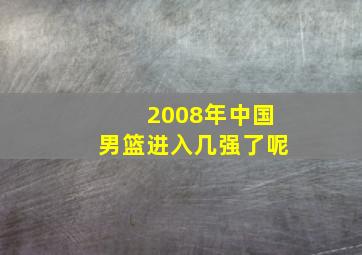 2008年中国男篮进入几强了呢