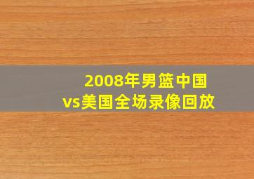 2008年男篮中国vs美国全场录像回放