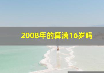 2008年的算满16岁吗