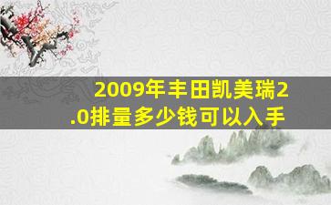 2009年丰田凯美瑞2.0排量多少钱可以入手