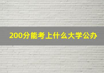 200分能考上什么大学公办