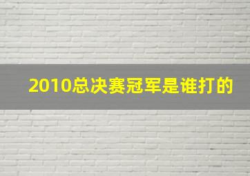 2010总决赛冠军是谁打的