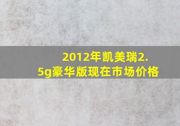 2012年凯美瑞2.5g豪华版现在市场价格