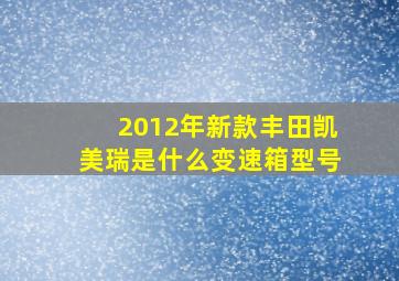 2012年新款丰田凯美瑞是什么变速箱型号