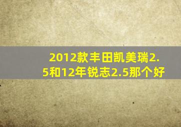 2012款丰田凯美瑞2.5和12年锐志2.5那个好