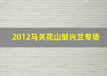 2012马关花山邹兴兰专场