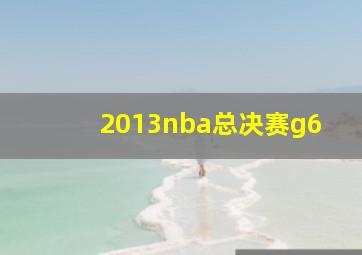 2013nba总决赛g6