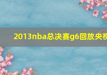 2013nba总决赛g6回放央视