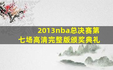 2013nba总决赛第七场高清完整版颁奖典礼