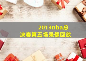 2013nba总决赛第五场录像回放