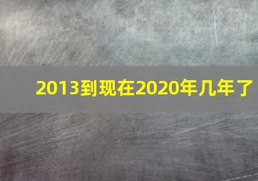 2013到现在2020年几年了