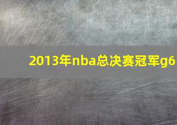 2013年nba总决赛冠军g6